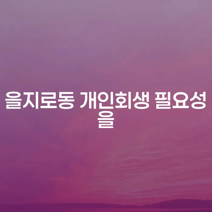을지로동 개인회생 필요성을